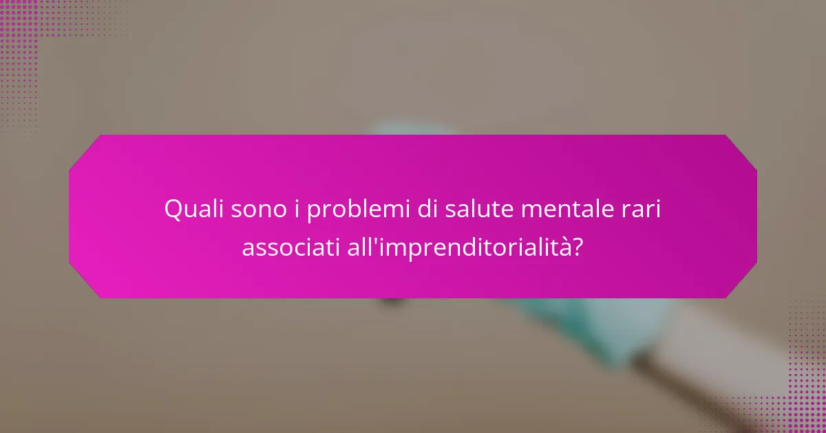 Quali sono i problemi di salute mentale rari associati all'imprenditorialità?
