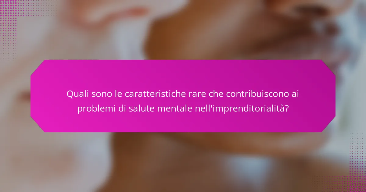 Quali sono le caratteristiche rare che contribuiscono ai problemi di salute mentale nell'imprenditorialità?