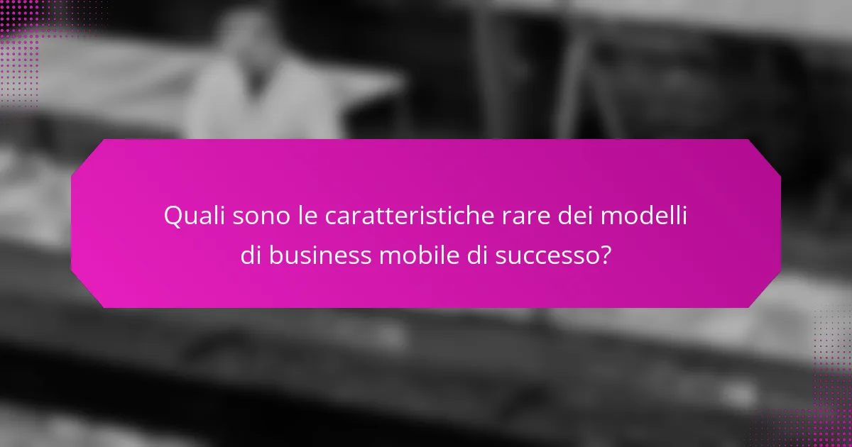Quali sono le caratteristiche rare dei modelli di business mobile di successo?