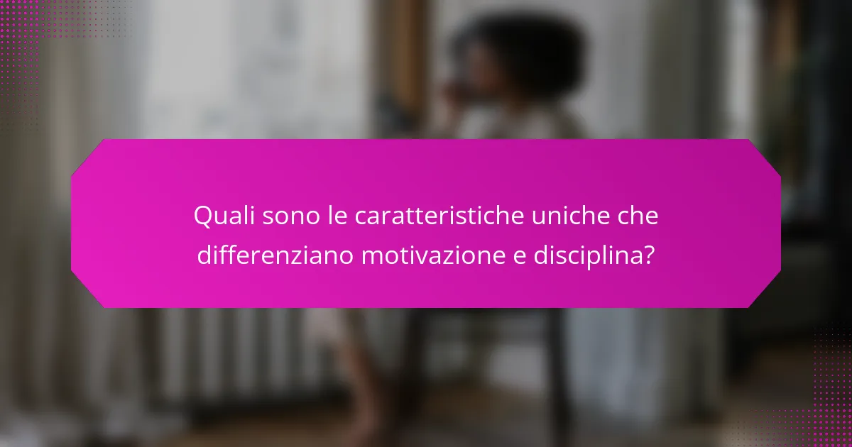 Quali sono le caratteristiche uniche che differenziano motivazione e disciplina?