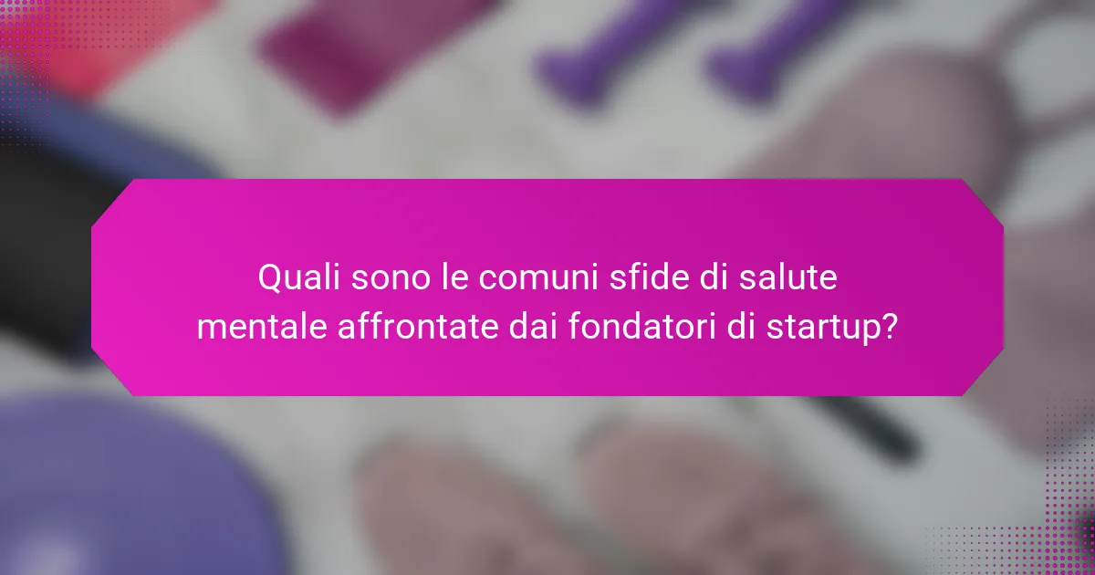Quali sono le comuni sfide di salute mentale affrontate dai fondatori di startup?