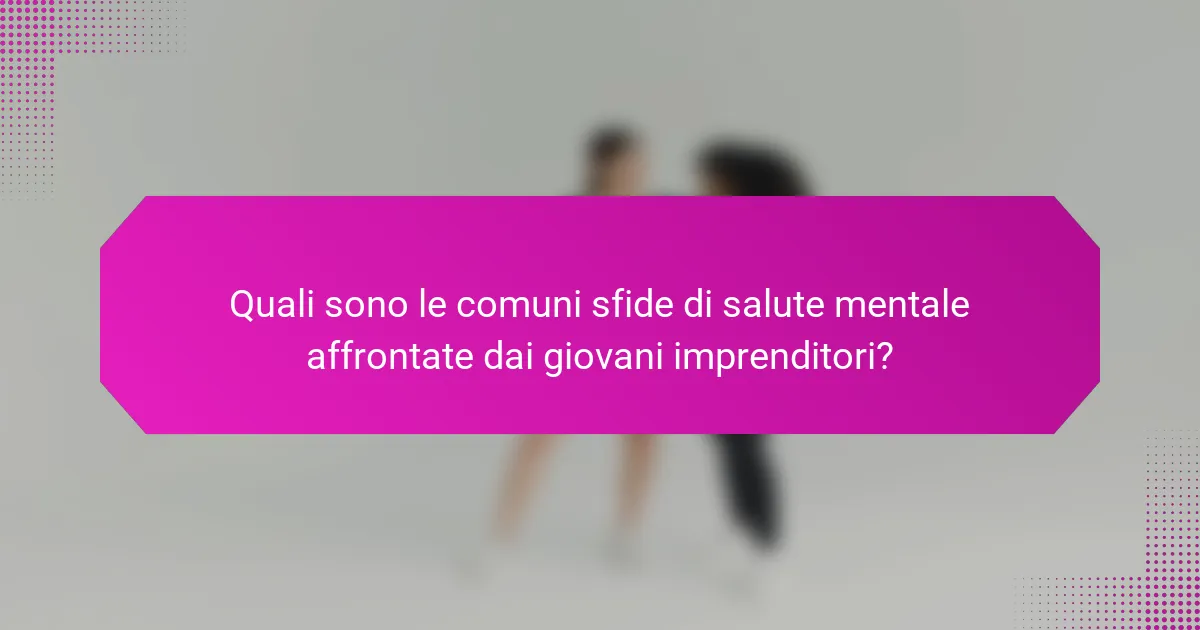 Quali sono le comuni sfide di salute mentale affrontate dai giovani imprenditori?