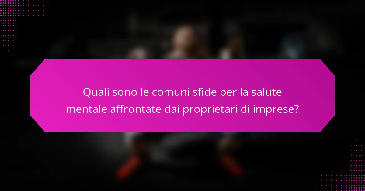 Quali sono le comuni sfide per la salute mentale affrontate dai proprietari di imprese?