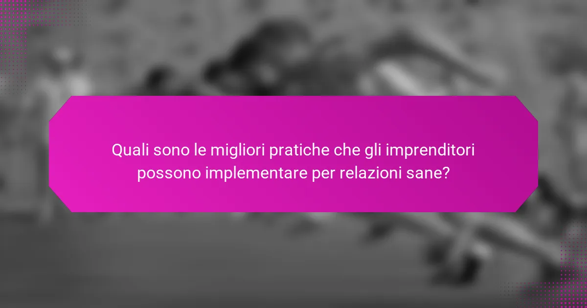 Quali sono le migliori pratiche che gli imprenditori possono implementare per relazioni sane?