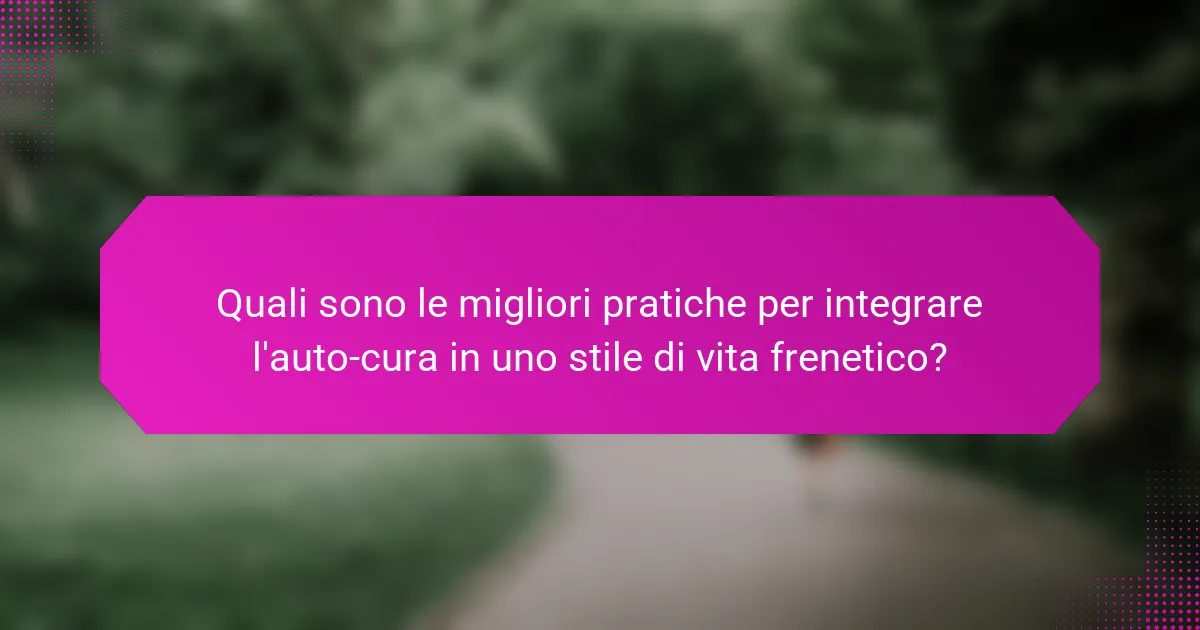 Quali sono le migliori pratiche per integrare l'auto-cura in uno stile di vita frenetico?