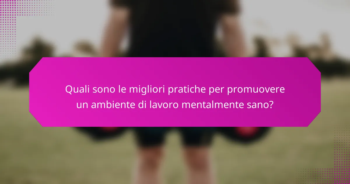 Quali sono le migliori pratiche per promuovere un ambiente di lavoro mentalmente sano?