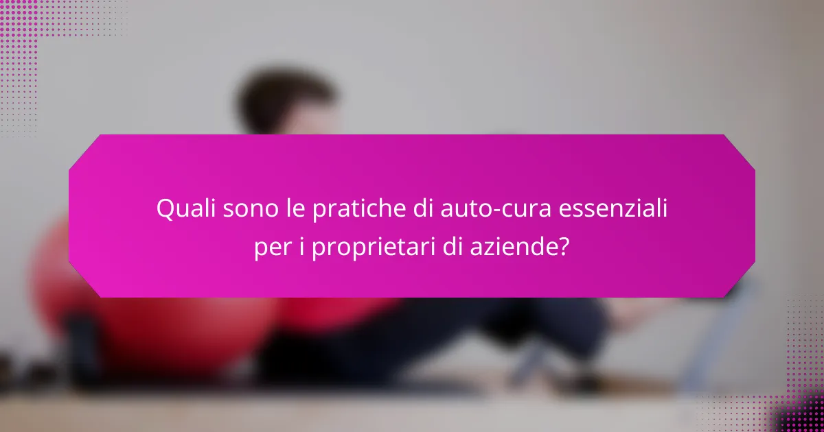 Quali sono le pratiche di auto-cura essenziali per i proprietari di aziende?