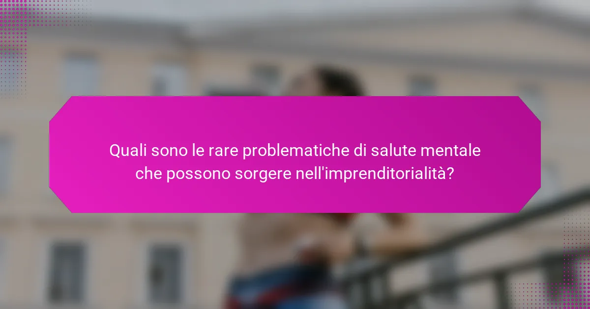 Quali sono le rare problematiche di salute mentale che possono sorgere nell'imprenditorialità?