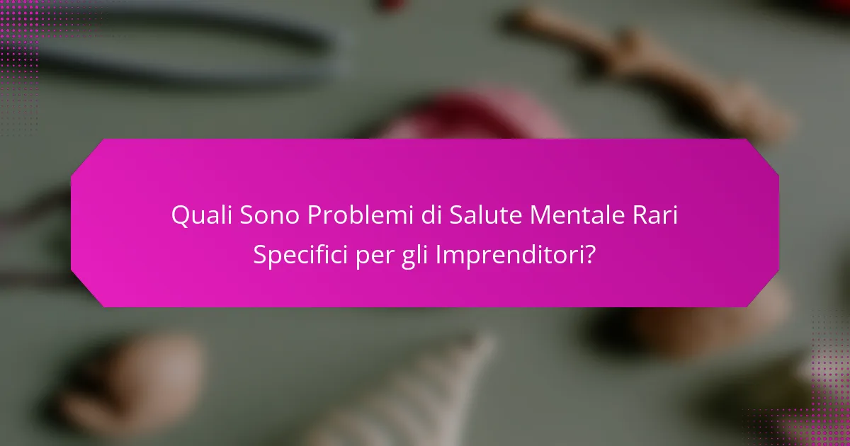 Quali Sono Problemi di Salute Mentale Rari Specifici per gli Imprenditori?
