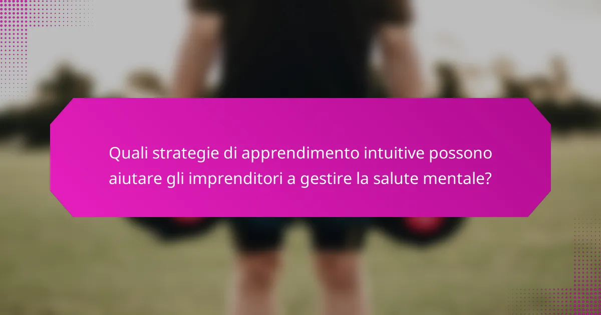 Quali strategie di apprendimento intuitive possono aiutare gli imprenditori a gestire la salute mentale?