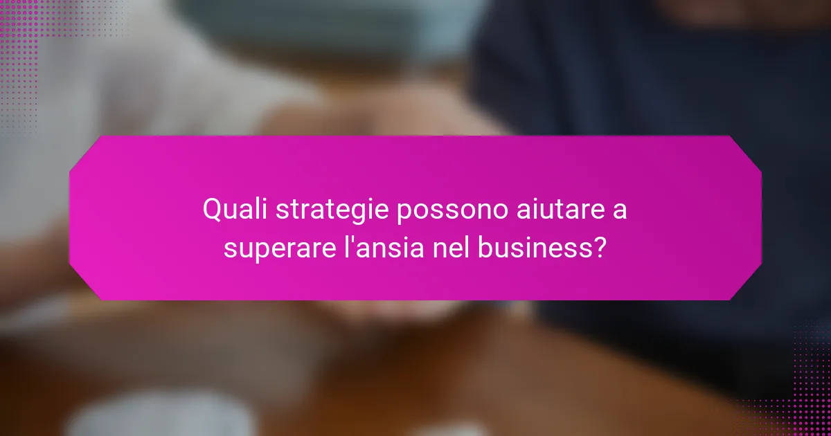 Quali strategie possono aiutare a superare l'ansia nel business?