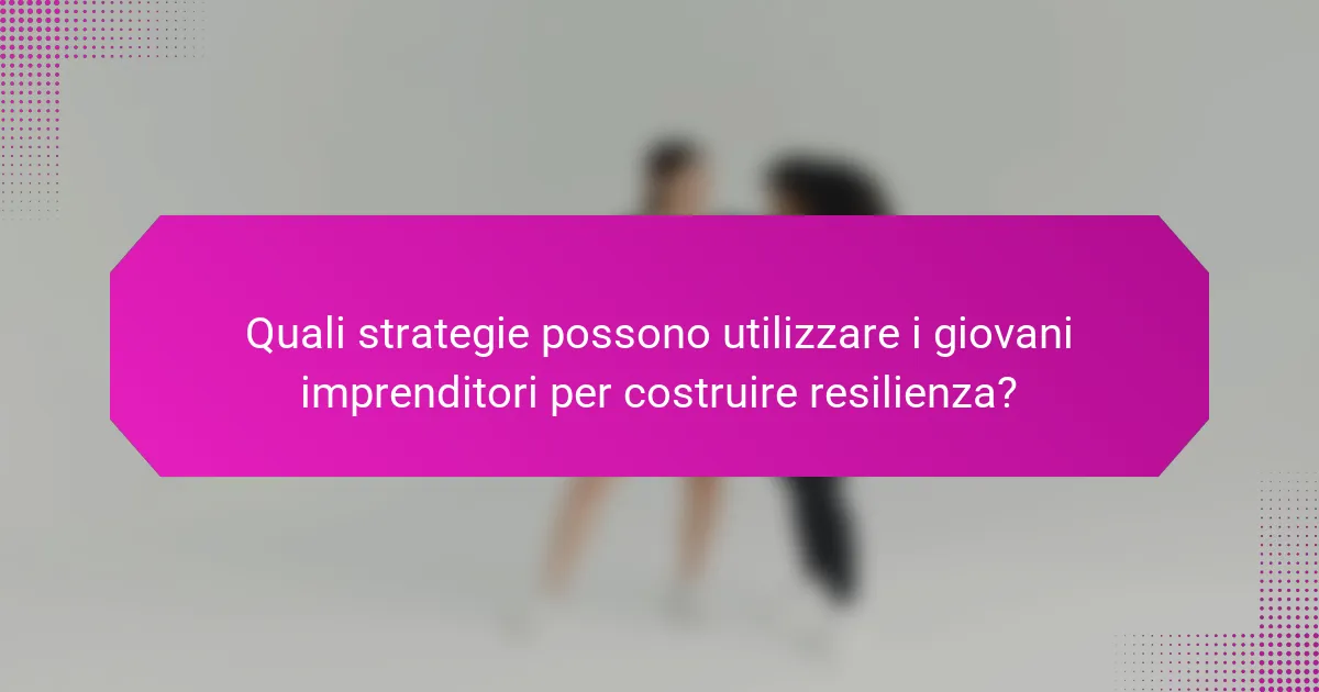 Quali strategie possono utilizzare i giovani imprenditori per costruire resilienza?