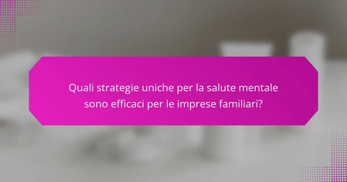 Quali strategie uniche per la salute mentale sono efficaci per le imprese familiari?