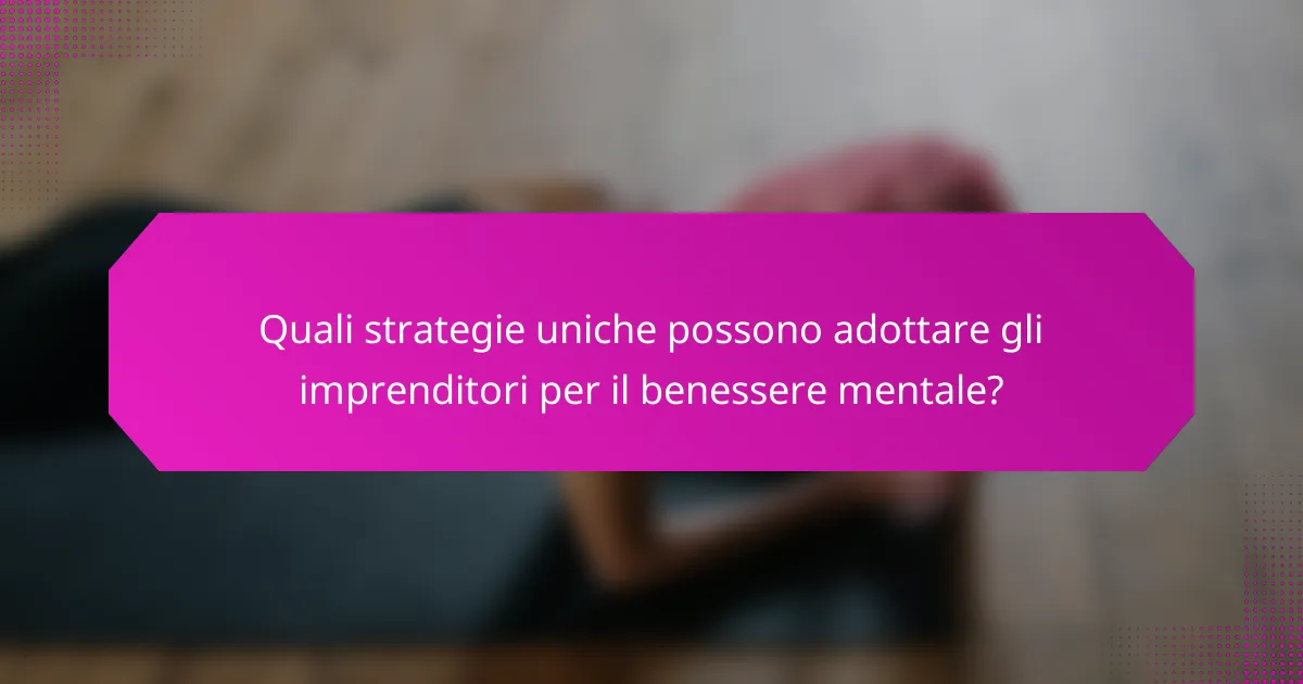 Quali strategie uniche possono adottare gli imprenditori per il benessere mentale?