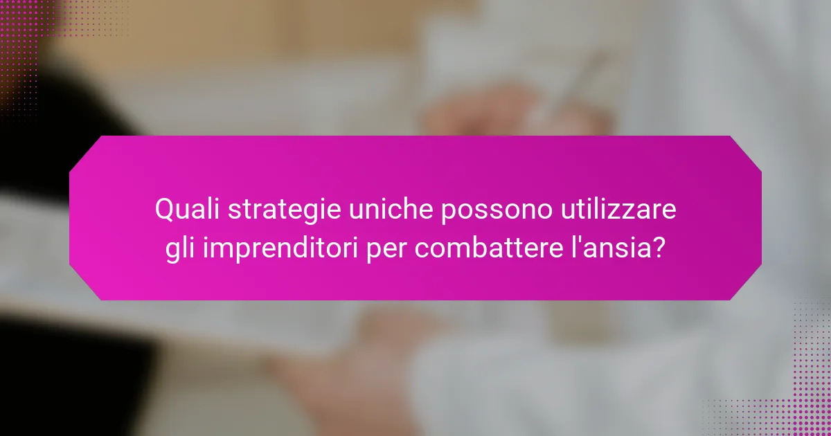 Quali strategie uniche possono utilizzare gli imprenditori per combattere l'ansia?