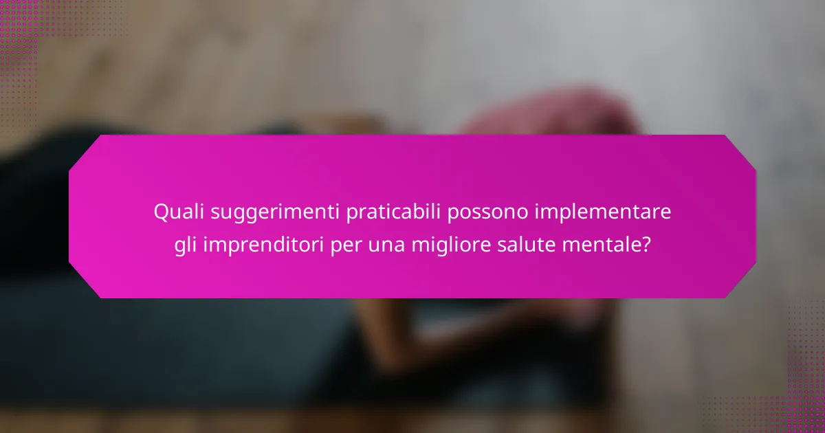 Quali suggerimenti praticabili possono implementare gli imprenditori per una migliore salute mentale?