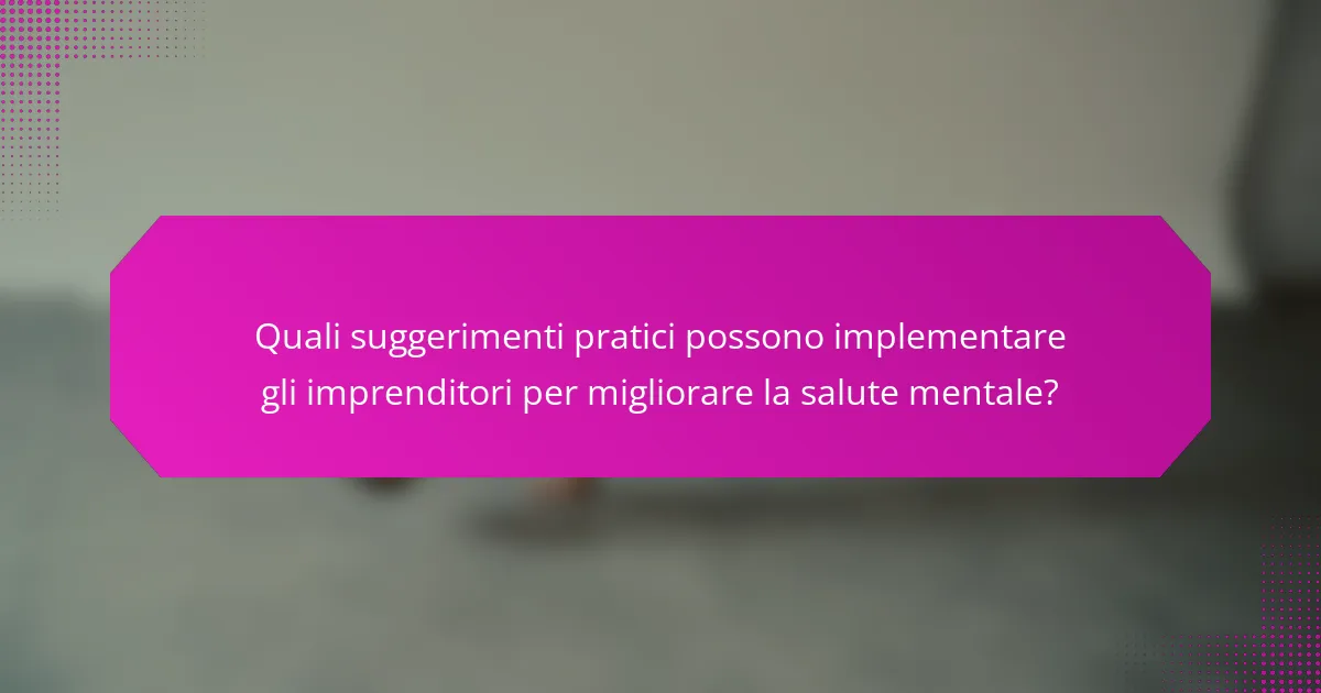 Quali suggerimenti pratici possono implementare gli imprenditori per migliorare la salute mentale?