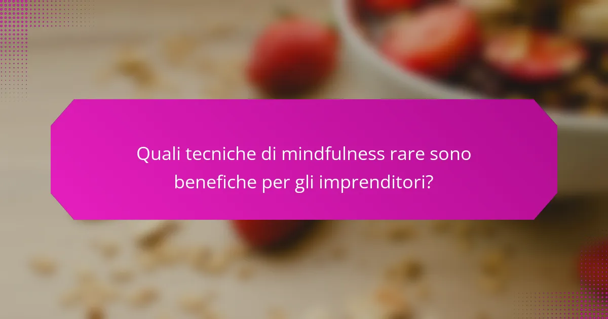 Quali tecniche di mindfulness rare sono benefiche per gli imprenditori?