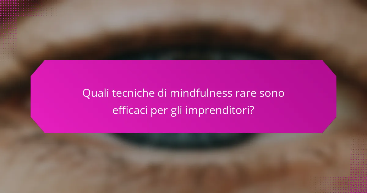 Quali tecniche di mindfulness rare sono efficaci per gli imprenditori?