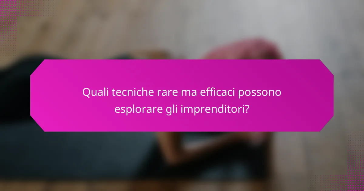 Quali tecniche rare ma efficaci possono esplorare gli imprenditori?