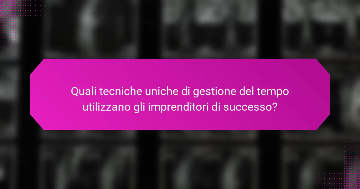 Quali tecniche uniche di gestione del tempo utilizzano gli imprenditori di successo?